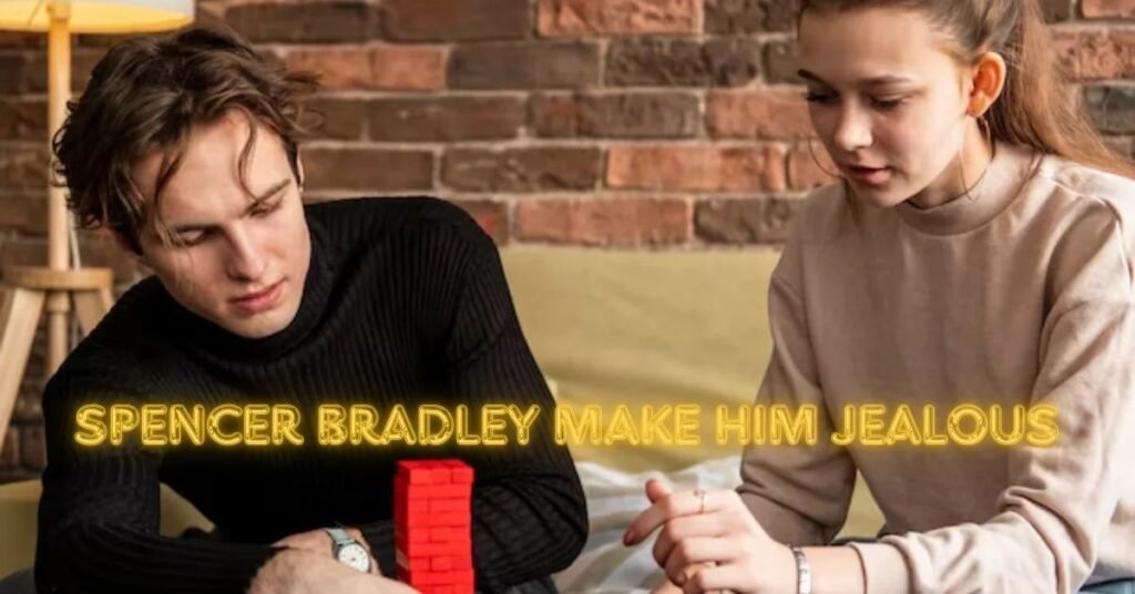 What Does It Mean to Make Him Jealous Spencer Bradley